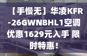 【手慢无】华凌KFR-26GWN8HL1空调优惠1629元入手 限时特惠！