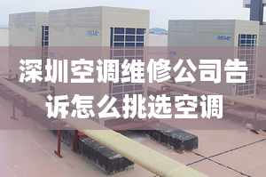 深圳空调维修公司告诉怎么挑选空调