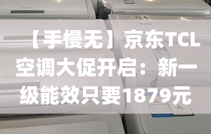 【手慢无】京东TCL空调大促开启：新一级能效只要1879元