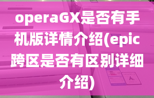 operaGX是否有手机版详情介绍(epic跨区是否有区别详细介绍)