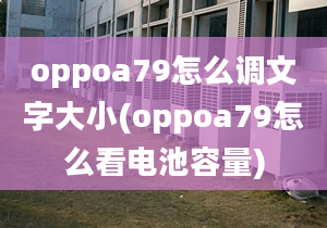 oppoa79怎么调文字大小(oppoa79怎么看电池容量)