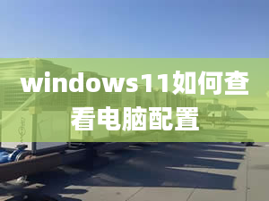 windows11如何查看电脑配置