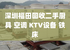 深圳福田回收二手厨具 空调 KTV设备 铁床