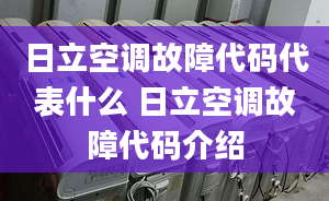 日立空调故障代码代表什么 日立空调故障代码介绍