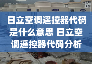 日立空调遥控器代码是什么意思 日立空调遥控器代码分析