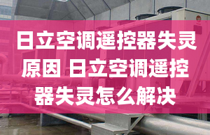 日立空调遥控器失灵原因 日立空调遥控器失灵怎么解决