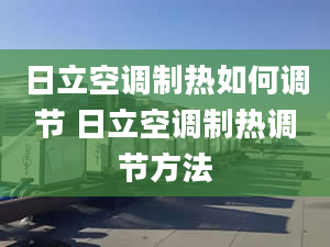 日立空调制热如何调节 日立空调制热调节方法