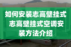 如何安装志高壁挂式 志高壁挂式空调安装方法介绍