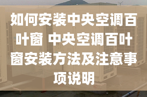 如何安装中央空调百叶窗 中央空调百叶窗安装方法及注意事项说明