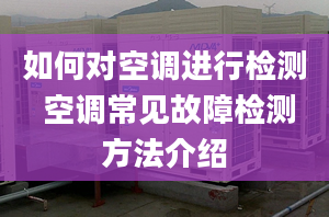 如何对空调进行检测 空调常见故障检测方法介绍