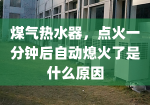 煤气热水器，点火一分钟后自动熄火了是什么原因