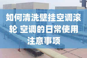 如何清洗壁挂空调滚轮 空调的日常使用注意事项