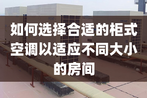 如何选择合适的柜式空调以适应不同大小的房间