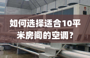 如何选择适合10平米房间的空调？