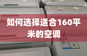 如何选择适合160平米的空调