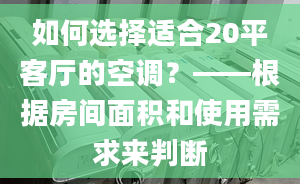 如何选择适合20平客厅的空调？——根据房间面积和使用需求来判断