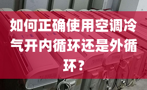 如何正确使用空调冷气开内循环还是外循环？