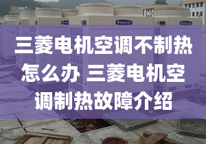 三菱电机空调不制热怎么办 三菱电机空调制热故障介绍