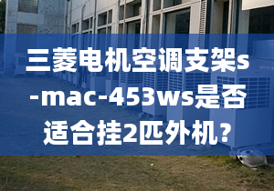 三菱电机空调支架s-mac-453ws是否适合挂2匹外机？