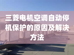 三菱电机空调自动停机保护的原因及解决方法