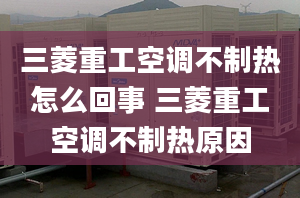 三菱重工空调不制热怎么回事 三菱重工空调不制热原因