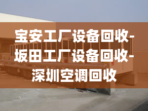 宝安工厂设备回收-坂田工厂设备回收-深圳空调回收