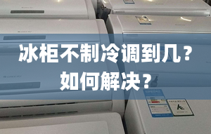 冰柜不制冷调到几？如何解决？