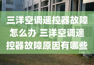 三洋空调遥控器故障怎么办 三洋空调遥控器故障原因有哪些