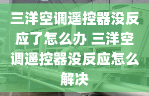 三洋空调遥控器没反应了怎么办 三洋空调遥控器没反应怎么解决