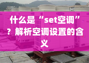 什么是“set空调”？解析空调设置的含义