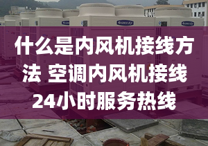 什么是内风机接线方法 空调内风机接线24小时服务热线