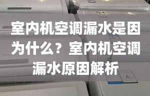 室内机空调漏水是因为什么？室内机空调漏水原因解析