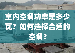 室内空调功率是多少瓦？如何选择合适的空调？