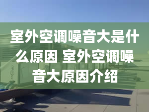 室外空调噪音大是什么原因 室外空调噪音大原因介绍