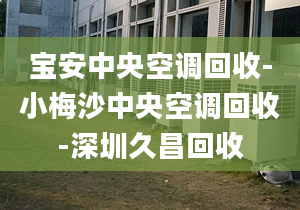 宝安中央空调回收-小梅沙中央空调回收-深圳久昌回收