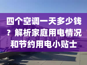 四个空调一天多少钱？解析家庭用电情况和节约用电小贴士