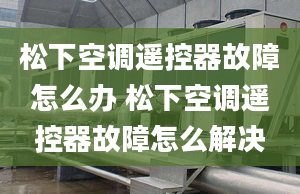 松下空调遥控器故障怎么办 松下空调遥控器故障怎么解决