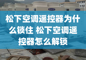 松下空调遥控器为什么锁住 松下空调遥控器怎么解锁