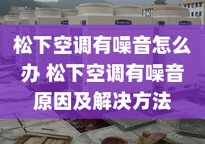 松下空调有噪音怎么办 松下空调有噪音原因及解决方法