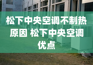 松下中央空调不制热原因 松下中央空调优点