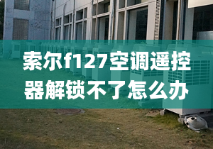 索尔f127空调遥控器解锁不了怎么办