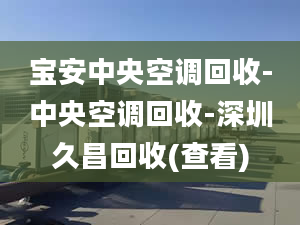 宝安中央空调回收-中央空调回收-深圳久昌回收(查看)