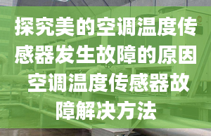 探究美的空调温度传感器发生故障的原因 空调温度传感器故障解决方法