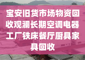 宝安旧货市场物资回收观澜长期空调电器工厂铁床餐厅厨具家具回收