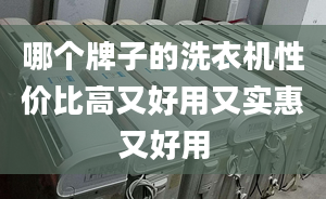 哪个牌子的洗衣机性价比高又好用又实惠又好用