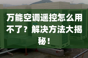 万能空调遥控怎么用不了？解决方法大揭秘！