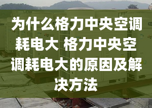 为什么格力中央空调耗电大 格力中央空调耗电大的原因及解决方法