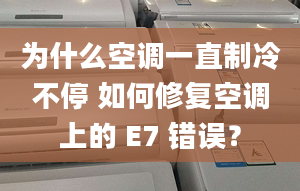 为什么空调一直制冷不停 如何修复空调上的 E7 错误？