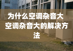 为什么空调杂音大 空调杂音大的解决方法