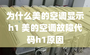 为什么美的空调显示h1 美的空调故障代码h1原因